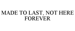 made to last, not here forever