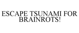 escape tsunami for brainrots!