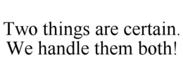 two things are certain.  we handle them both!