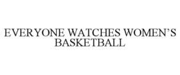 everyone watches women’s basketball