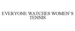 everyone watches women’s tennis
