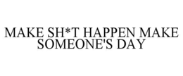 make sh*t happen make someone's day