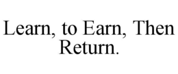 learn, to earn, then return.