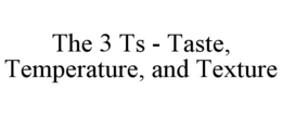 the 3 ts - taste, temperature, and texture