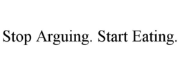 stop arguing. start eating.
