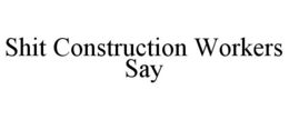 shit construction workers say