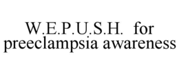 w.e.p.u.s.h.  for preeclampsia awareness