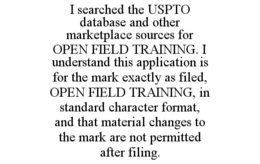 i searched the uspto database and other marketplace sources for open field training. i understand this application is for the mark exactly as filed, open field training, in standard character format, and that material changes to the mark are not permitted