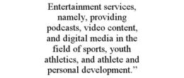 entertainment services, namely, providing podcasts, video content, and digital media in the field of sports, youth athletics, and athlete and personal development.”
