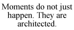 moments do not just happen. they are architected.