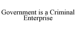 government is a criminal enterprise