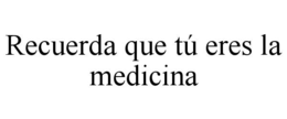 recuerda que tÚ eres la medicina