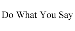 do what you say