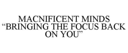 macnificent minds “bringing the focus back on you”