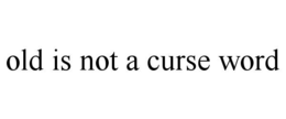 old is not a curse word