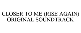 closer to me (rise again) original soundtrack