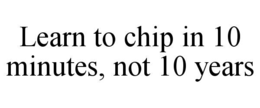 learn to chip in 10 minutes, not 10 years