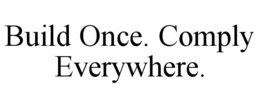 build once. comply everywhere.