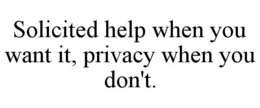 solicited help when you want it, privacy when you don't.