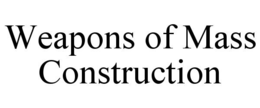 weapons of mass construction