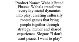 product name: wahalabrand phrase: wahala transforms everyday social dynamics into play, creating culturally rooted games that bring people together through strategy, humor and shared experience. slogan: "i don't want peace, i want to play"