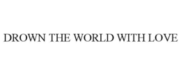 drown the world with love