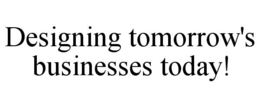designing tomorrow's businesses today!