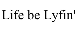 life be lyfin'