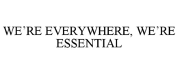 we’re everywhere, we’re essential