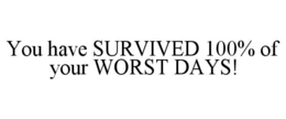 you have survived 100% of your worst days!