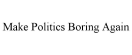 make politics boring again