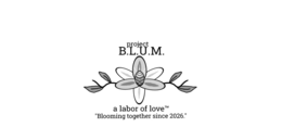 project b.l.u.m. a labor of love tm "blooming together since 2026."