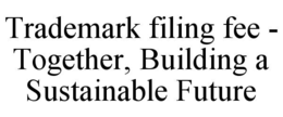 trademark filing fee - together, building a sustainable future