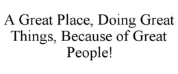 a great place, doing great things, because of great people!