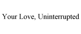 your love, uninterrupted