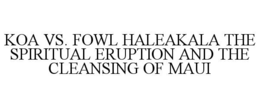 koa vs. fowl haleakala the spiritual eruption and the cleansing of maui