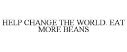 help change the world. eat more beans