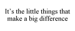 it’s the little things that make a big difference