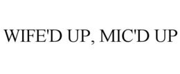 wife'd up, mic'd up
