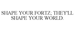 shape your fortz; they'll shape your world.