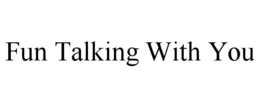 fun talking with you