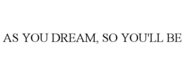as you dream, so you'll be