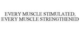 every muscle stimulated, every muscle strengthened