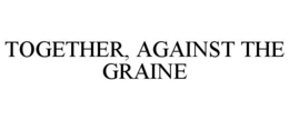 together, against the graine