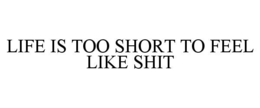 life is too short to feel like shit