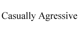 casually agressive