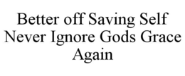 better off saving self never ignore gods grace again