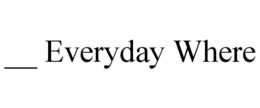 __ everyday where