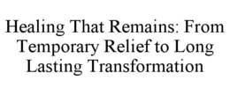 healing that remains: from temporary relief to long lasting transformation