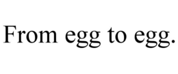 from egg to egg.